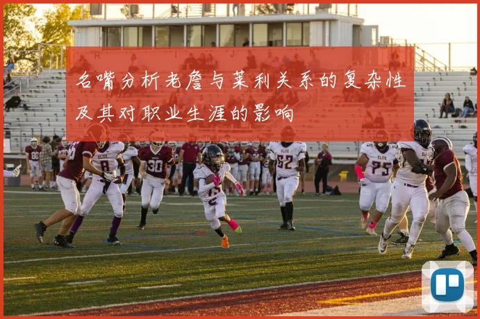 名嘴分析老詹与莱利关系的复杂性及其对职业生涯的影响