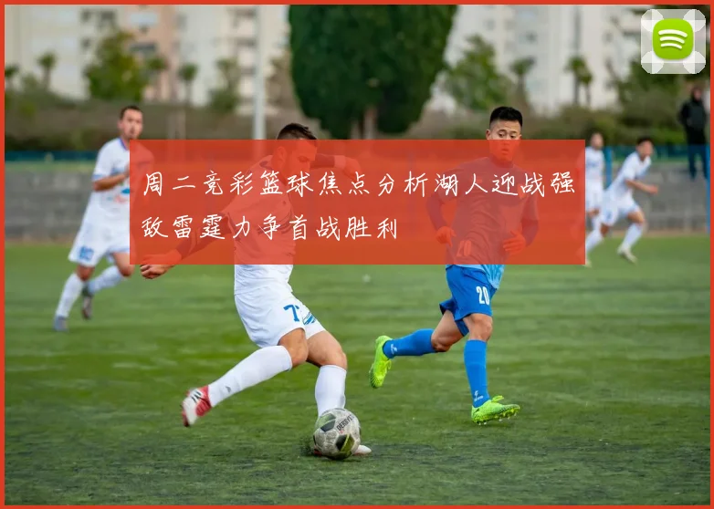 周二竞彩篮球焦点分析湖人迎战强敌雷霆力争首战胜利