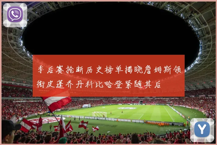 季后赛抢断历史榜单揭晓詹姆斯领衔皮蓬乔丹科比哈登紧随其后