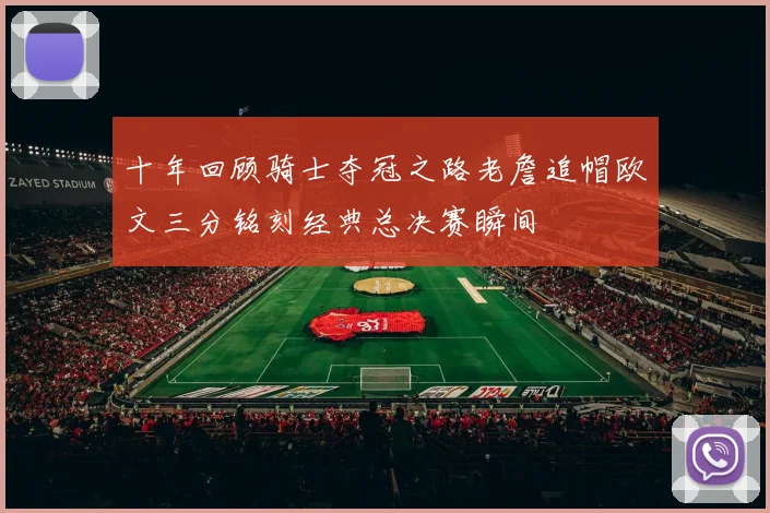 十年回顾骑士夺冠之路老詹追帽欧文三分铭刻经典总决赛瞬间