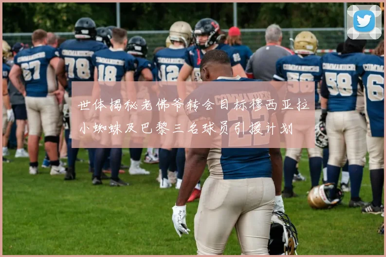 世体揭秘老佛爷转会目标穆西亚拉小蜘蛛及巴黎三名球员引援计划