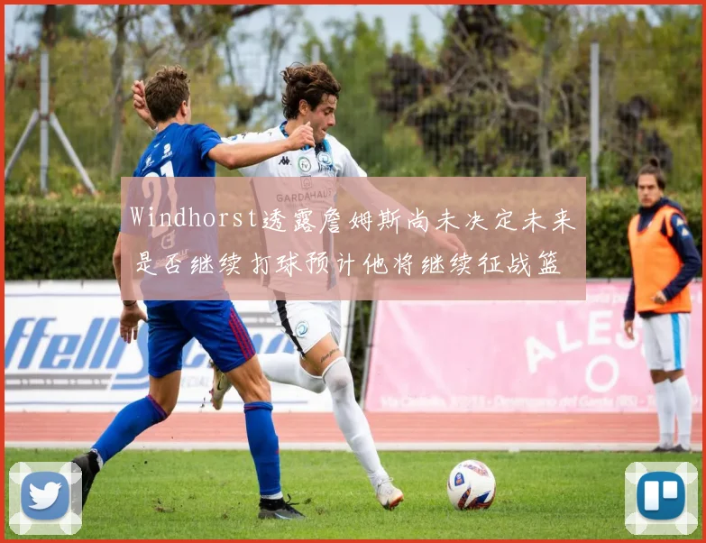 Windhorst透露詹姆斯尚未决定未来是否继续打球预计他将继续征战篮球赛场