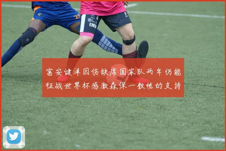 富安健洋因伤缺席国家队两年仍能征战世界杯感激森保一教练的支持与信任